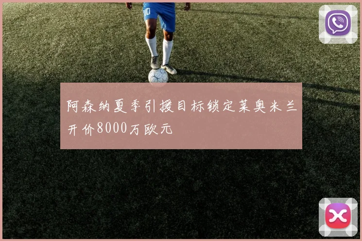 阿森纳夏季引援目标锁定莱奥米兰开价8000万欧元