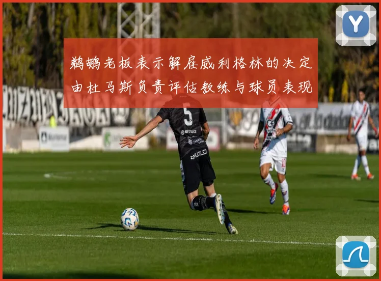 鹈鹕老板表示解雇威利格林的决定由杜马斯负责评估教练与球员表现