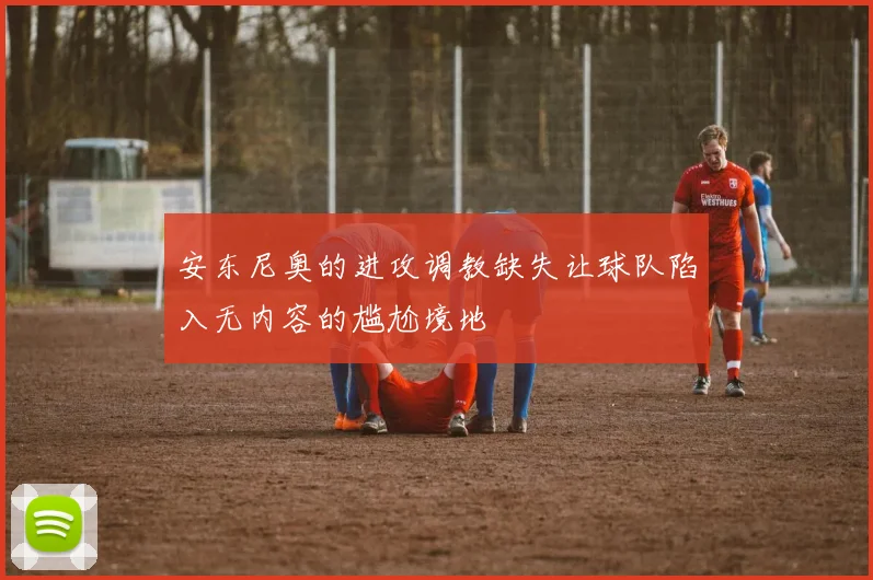 安东尼奥的进攻调教缺失让球队陷入无内容的尴尬境地