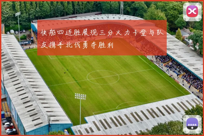 快船四连胜展现三分火力卡登与队友携手北伐勇夺胜利