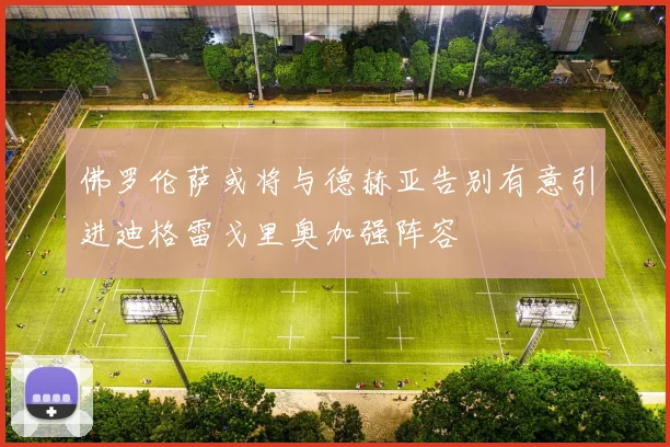 佛罗伦萨或将与德赫亚告别有意引进迪格雷戈里奥加强阵容