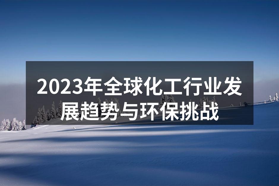 2023年全球化工行业发展趋势与环保挑战